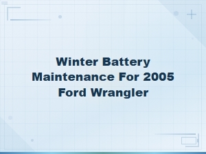 Winter Battery Maintenance Tips for Your 2005 Ford Wrangler: Common Problems and Solutions